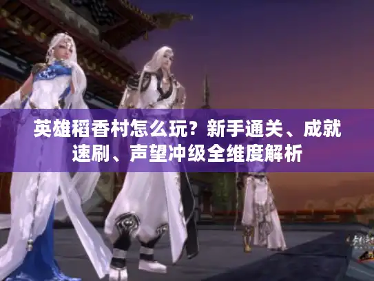 英雄稻香村怎么玩？新手通关、成就速刷、声望冲级全维度解析