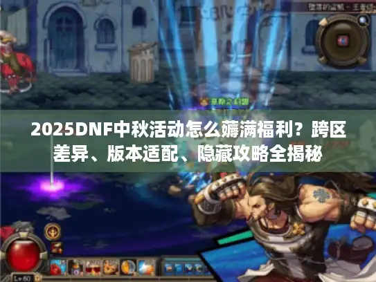 2025DNF中秋活动怎么薅满福利？跨区差异、版本适配、隐藏攻略全揭秘