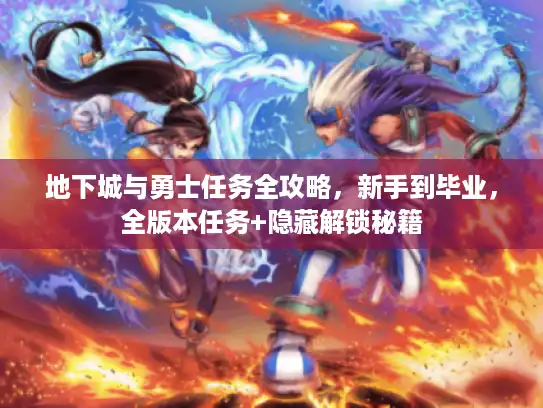地下城与勇士任务全攻略，新手到毕业，全版本任务+隐藏解锁秘籍