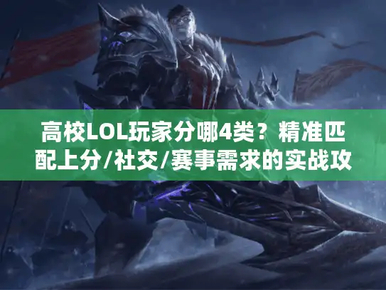 高校LOL玩家分哪4类？精准匹配上分/社交/赛事需求的实战攻略