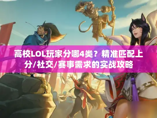 高校LOL玩家分哪4类？精准匹配上分/社交/赛事需求的实战攻略