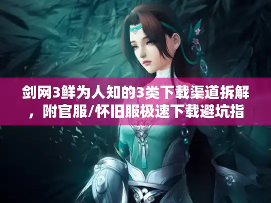 剑网3鲜为人知的3类下载渠道拆解，附官服/怀旧服极速下载避坑指南