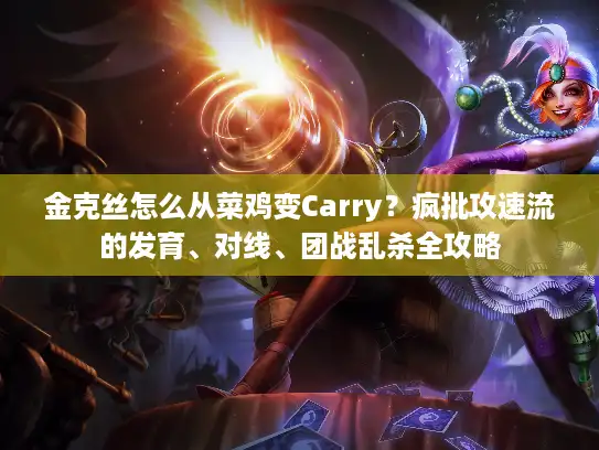 金克丝怎么从菜鸡变Carry？疯批攻速流的发育、对线、团战乱杀全攻略