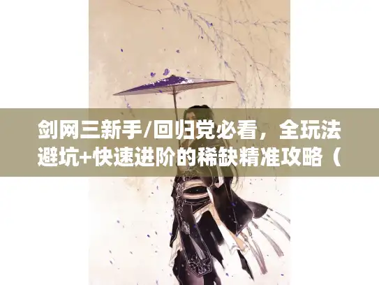 剑网三新手/回归党必看，全玩法避坑+快速进阶的稀缺精准攻略（2024版）