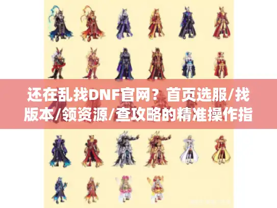 还在乱找DNF官网？首页选服/找版本/领资源/查攻略的精准操作指南