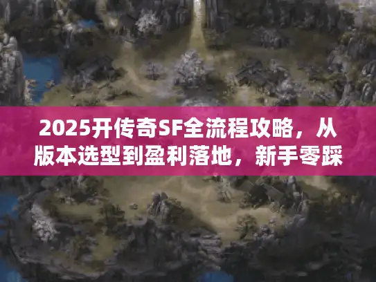 2025开传奇SF全流程攻略，从版本选型到盈利落地，新手零踩坑指南