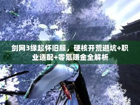 剑网3缘起怀旧服，硬核开荒避坑+职业适配+零氪赚金全解析