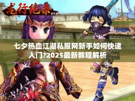 七夕热血江湖私服网新手如何快速入门?2025最新教程解析