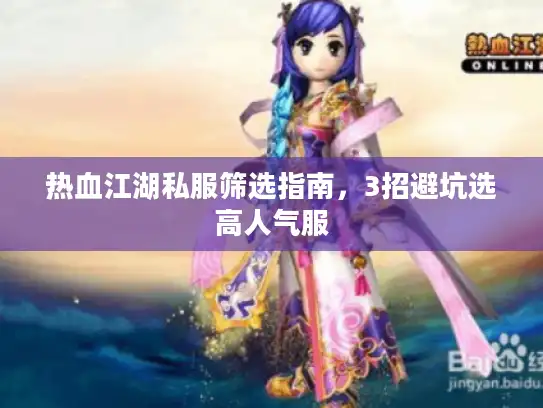 热血江湖私服筛选指南,3招避坑选高人气服 热血江湖私服筛选指南,3招避坑选高人气服