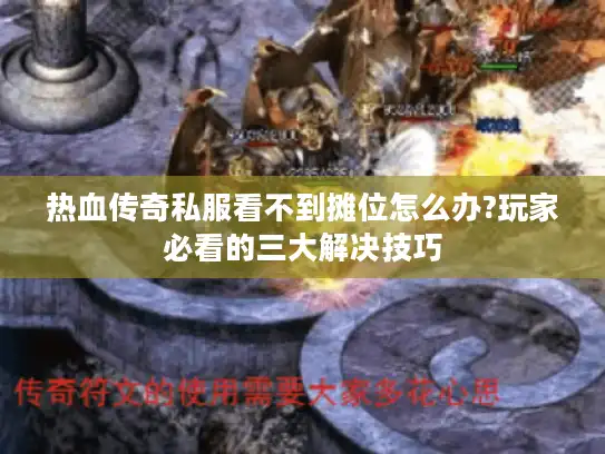 热血传奇私服看不到摊位怎么办?玩家必看的三大解决技巧 热血传奇私服看不到摊位怎么办?玩家必看的三大解决技巧