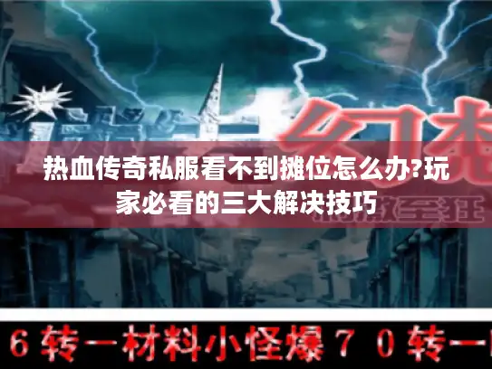 热血传奇私服看不到摊位怎么办?玩家必看的三大解决技巧 热血传奇私服看不到摊位怎么办?玩家必看的三大解决技巧