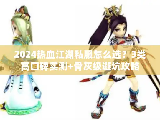 2024热血江湖私服怎么选？3类高口碑实测+骨灰级避坑攻略