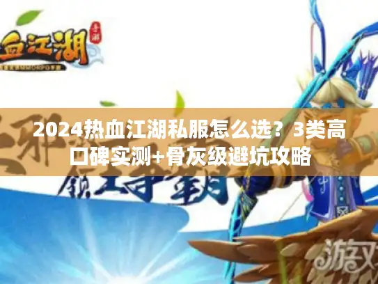 2024热血江湖私服怎么选？3类高口碑实测+骨灰级避坑攻略