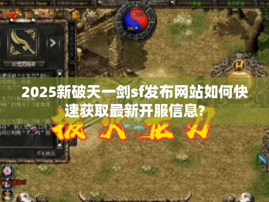 2025新破天一剑sf发布网站如何快速获取最新开服信息?