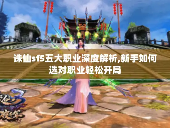 诛仙sf5五大职业深度解析,新手如何选对职业轻松开局