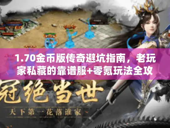 1.70金币版传奇避坑指南，老玩家私藏的靠谱服+零氪玩法全攻略