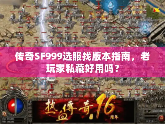 传奇SF999选服找版本指南,老玩家私藏好用吗? 传奇SF999选服找版本指南,老玩家私藏好用吗?
