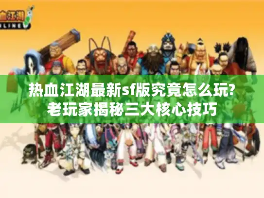 热血江湖最新sf版究竟怎么玩?老玩家揭秘三大核心技巧
