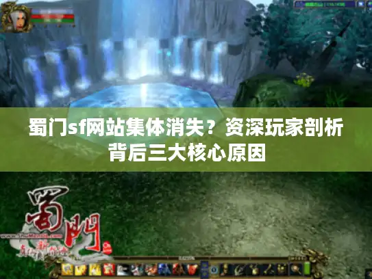 蜀门sf网站集体消失?资深玩家剖析背后三大核心原因 蜀门sf网站集体消失?资深玩家剖析背后三大核心原因