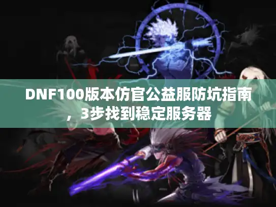 DNF100版本仿官公益服防坑指南，3步找到稳定服务器