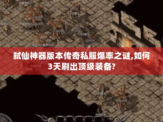 弑仙神器版本传奇私服爆率之谜,如何3天刷出顶级装备?