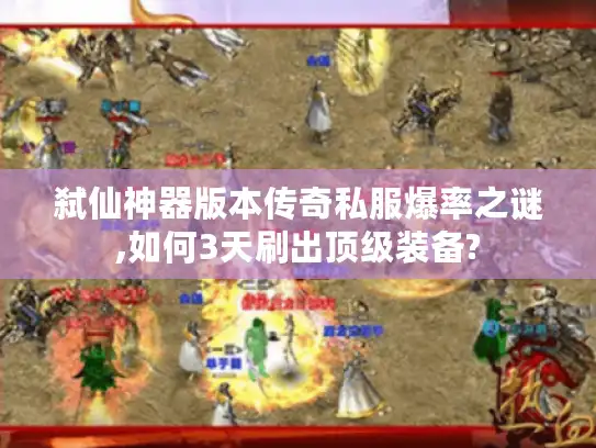 弑仙神器版本传奇私服爆率之谜,如何3天刷出顶级装备?