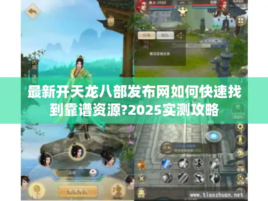 最新开天龙八部发布网如何快速找到靠谱资源?2025实测攻略 最新开天龙八部发布网如何快速找到靠谱资源?2025实测攻略