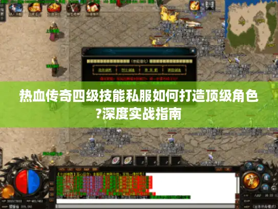 热血传奇四级技能私服如何打造顶级角色?深度实战指南