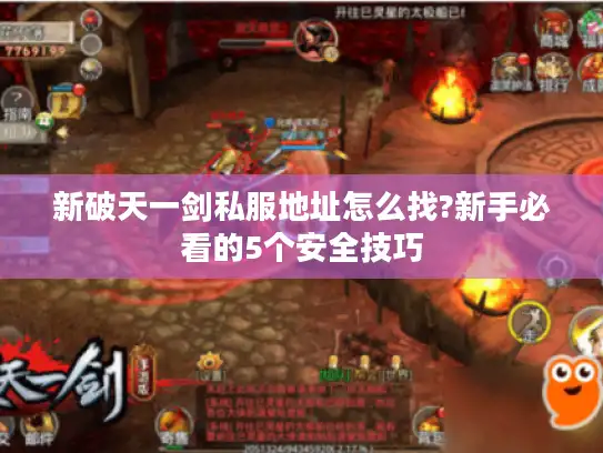 新破天一剑私服地址怎么找?新手必看的5个安全技巧 新破天一剑私服地址怎么找?新手必看的5个安全技巧