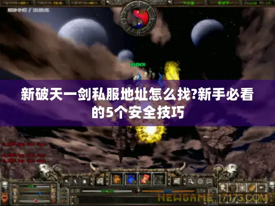 新破天一剑私服地址怎么找?新手必看的5个安全技巧 新破天一剑私服地址怎么找?新手必看的5个安全技巧