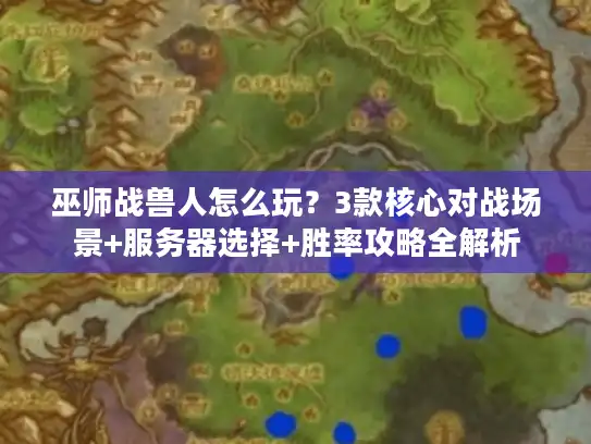 巫师战兽人怎么玩?3款核心对战场景+服务器选择+胜率攻略全解析 巫师战兽人怎么玩?3款核心对战场景+服务器选择+胜率攻略全解析