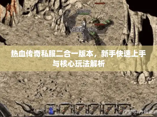 热血传奇私服二合一版本，新手快速上手与核心玩法解析