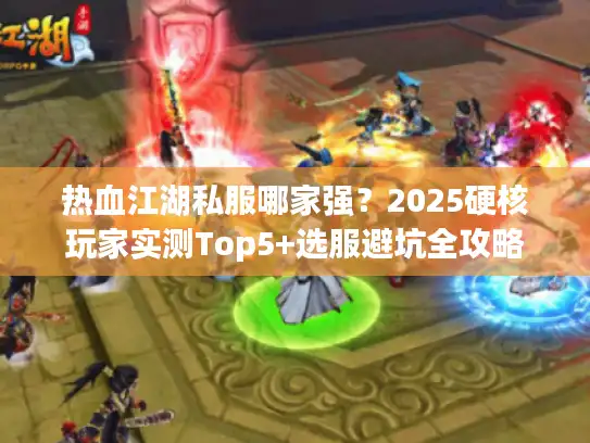 热血江湖私服哪家强？2025硬核玩家实测Top5+选服避坑全攻略