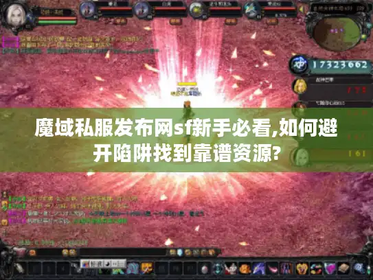 魔域私服发布网sf新手必看,如何避开陷阱找到靠谱资源?