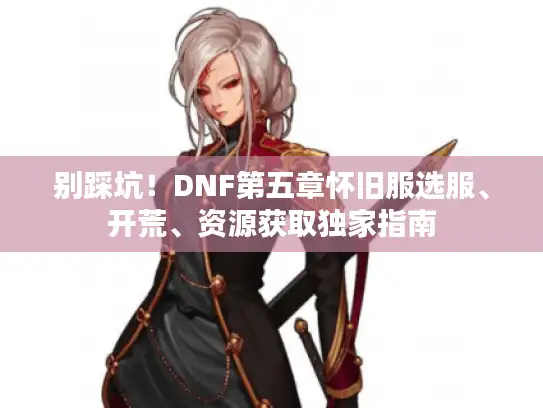 别踩坑！DNF第五章怀旧服选服、开荒、资源获取独家指南
