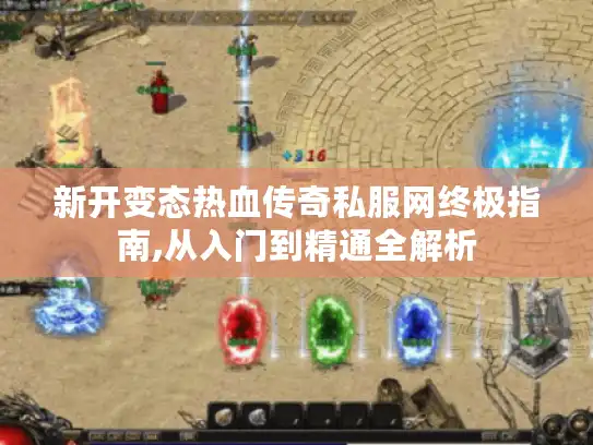 新开变态热血传奇私服网终极指南,从入门到精通全解析