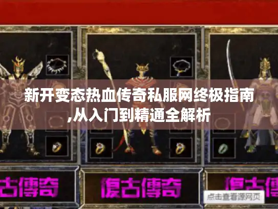 新开变态热血传奇私服网终极指南,从入门到精通全解析