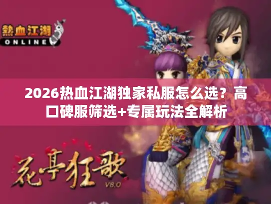 2026热血江湖独家私服怎么选？高口碑服筛选+专属玩法全解析