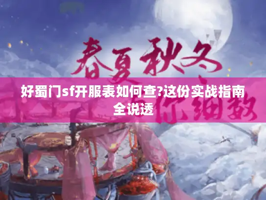 好蜀门sf开服表如何查?这份实战指南全说透