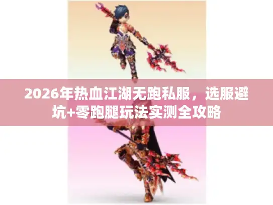 2026年热血江湖无跑私服，选服避坑+零跑腿玩法实测全攻略