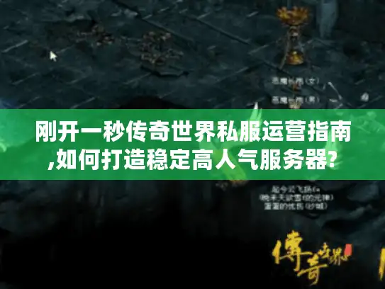 刚开一秒传奇世界私服运营指南,如何打造稳定高人气服务器?