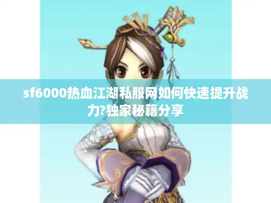sf6000热血江湖私服网如何快速提升战力?独家秘籍分享 sf6000热血江湖私服网如何快速提升战力?独家秘籍分享