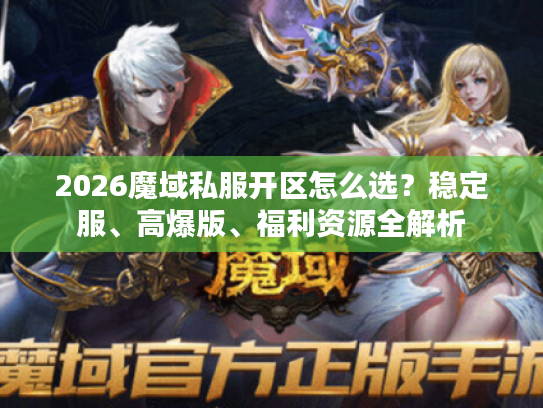 2026魔域私服开区怎么选？稳定服、高爆版、福利资源全解析