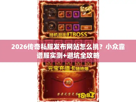 2026传奇私服发布网站怎么挑？小众靠谱服实测+避坑全攻略
