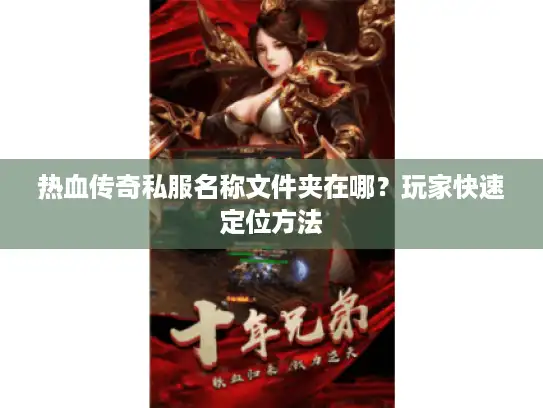 热血传奇私服名称文件夹在哪？玩家快速定位方法