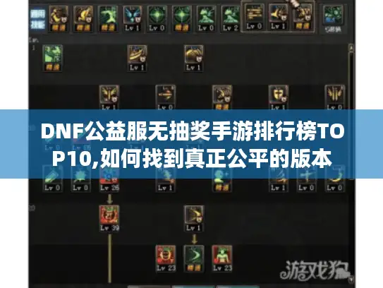 DNF公益服无抽奖手游排行榜TOP10,如何找到真正公平的版本 DNF公益服无抽奖手游排行榜TOP10,如何找到真正公平的版本