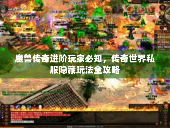 魔兽传奇进阶玩家必知,传奇世界私服隐藏玩法全攻略 魔兽传奇进阶玩家必知,传奇世界私服隐藏玩法全攻略