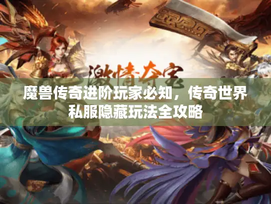 魔兽传奇进阶玩家必知,传奇世界私服隐藏玩法全攻略 魔兽传奇进阶玩家必知,传奇世界私服隐藏玩法全攻略