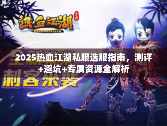 2025热血江湖私服选服指南,测评+避坑+专属资源全解析 2025热血江湖私服选服指南,测评+避坑+专属资源全解析