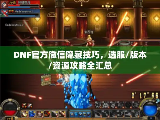 DNF官方微信隐藏技巧，选服/版本/资源攻略全汇总